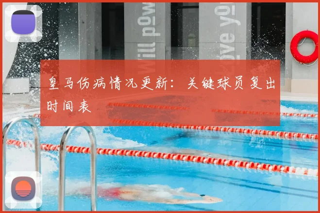 皇马伤病情况更新：关键球员复出时间表