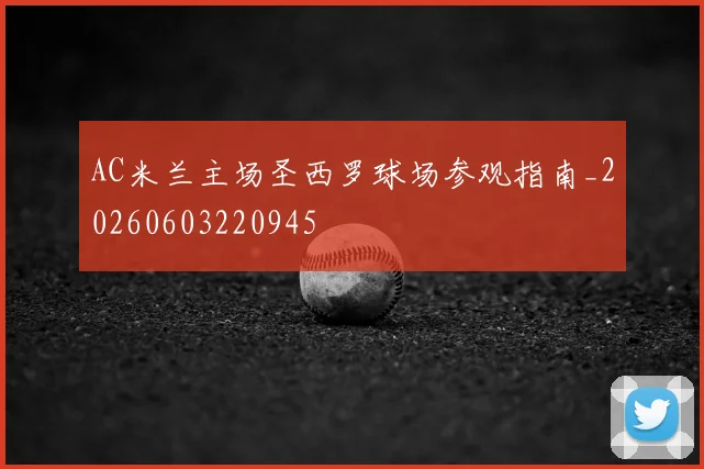 AC米兰主场圣西罗球场参观指南_20260603220945