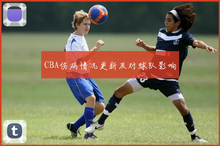 CBA伤病情况更新及对球队影响