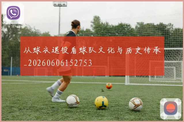 从球衣退役看球队文化与历史传承_20260606152753