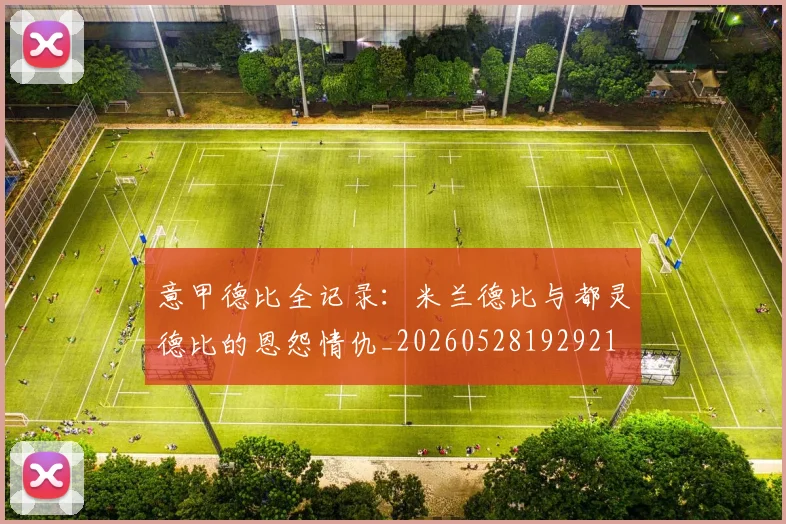 意甲德比全记录：米兰德比与都灵德比的恩怨情仇_20260528192921