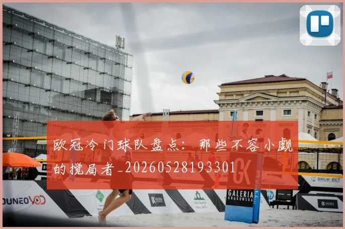 欧冠冷门球队盘点：那些不容小觑的搅局者_20260528193301