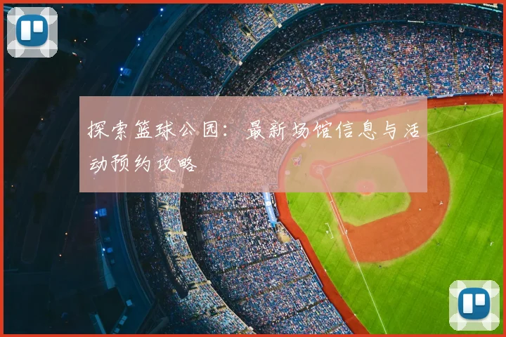 探索篮球公园：最新场馆信息与活动预约攻略