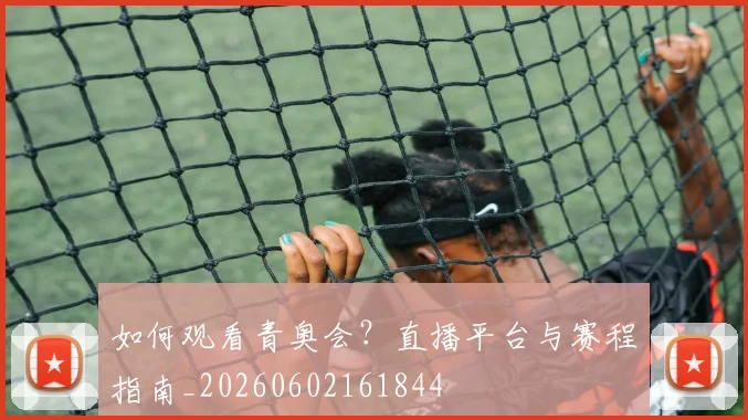 如何观看青奥会？直播平台与赛程指南_20260602161844