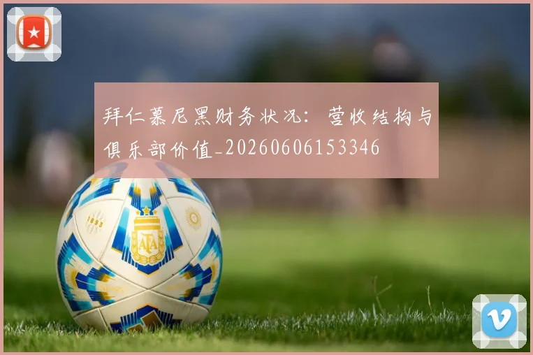 拜仁慕尼黑财务状况：营收结构与俱乐部价值_20260606153346