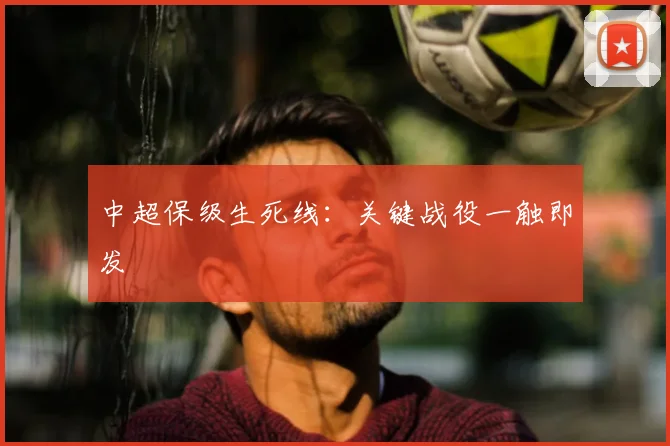 中超保级生死线：关键战役一触即发