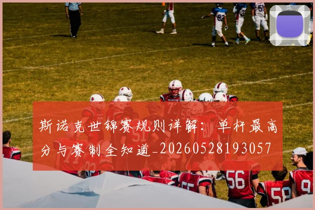 斯诺克世锦赛规则详解：单杆最高分与赛制全知道_20260528193057