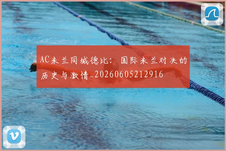 AC米兰同城德比：国际米兰对决的历史与激情_20260605212916