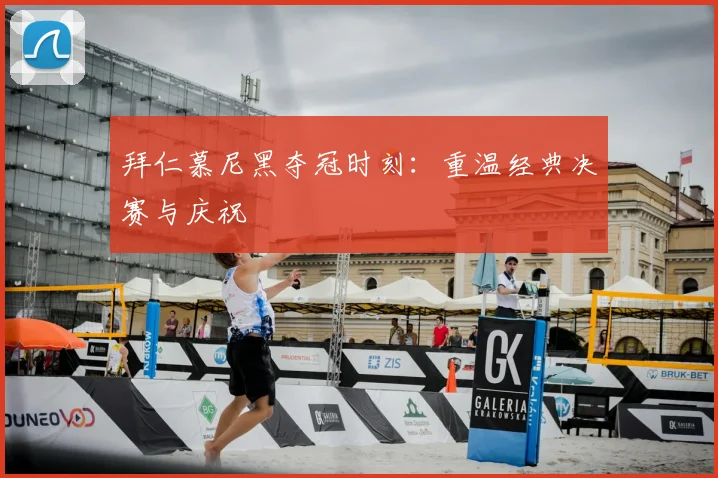 拜仁慕尼黑夺冠时刻:重温经典决赛与庆祝
