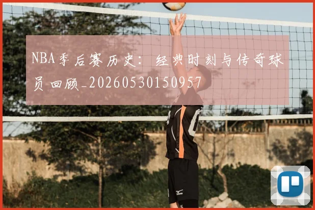 NBA季后赛历史：经典时刻与传奇球员回顾_20260530150957