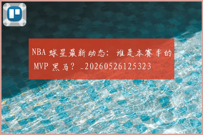 NBA 球星最新动态：谁是本赛季的 MVP 黑马？_20260526125323
