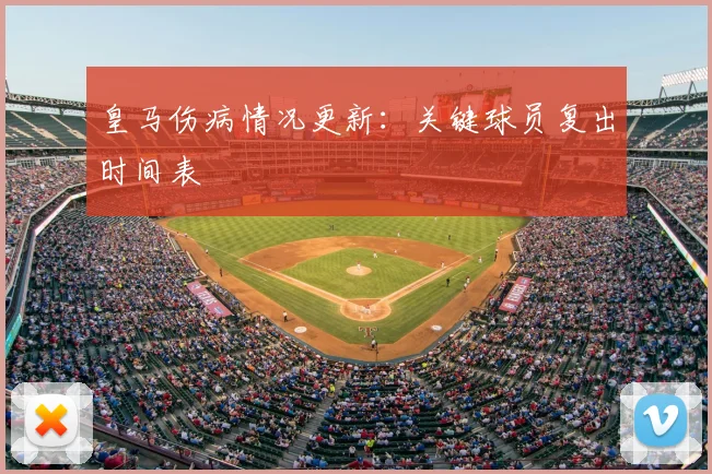 皇马伤病情况更新：关键球员复出时间表