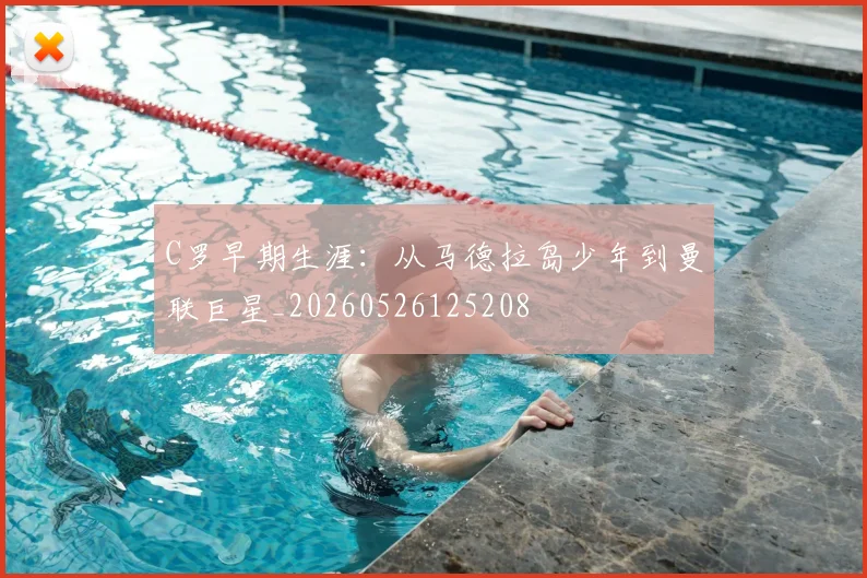 C罗早期生涯：从马德拉岛少年到曼联巨星_20260526125208