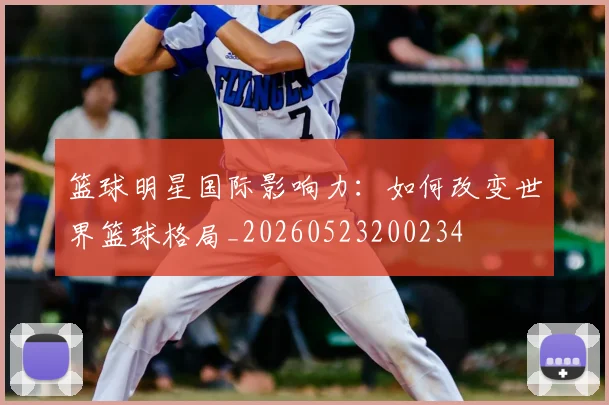 篮球明星国际影响力：如何改变世界篮球格局_20260523200234