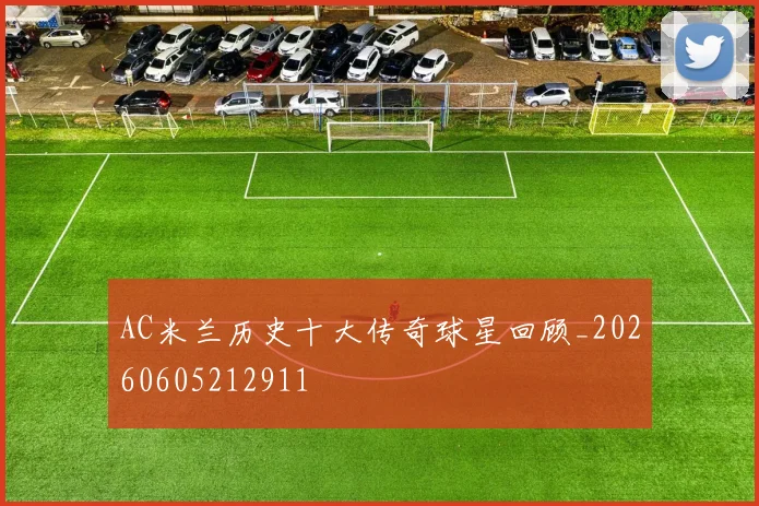 AC米兰历史十大传奇球星回顾_20260605212911