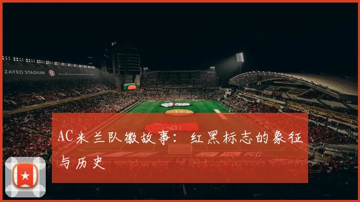 AC米兰队徽故事：红黑标志的象征与历史