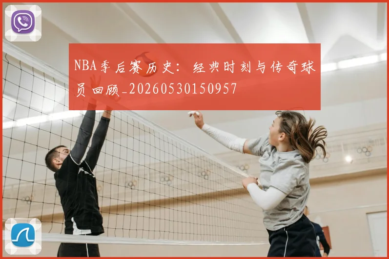NBA季后赛历史：经典时刻与传奇球员回顾_20260530150957