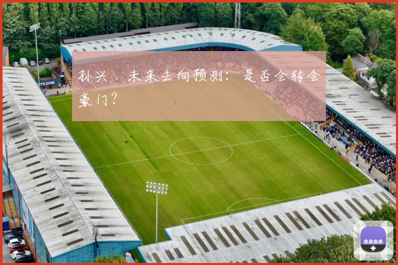 孙兴慜未来去向预测:是否会转会豪门?