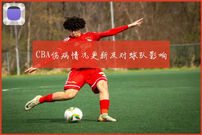 CBA伤病情况更新及对球队影响