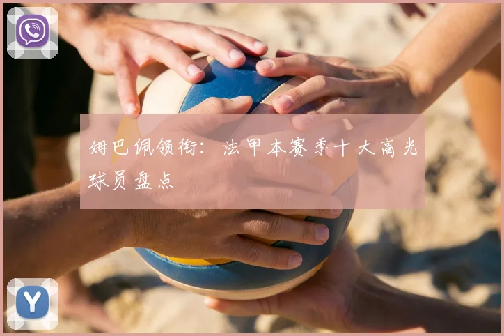 姆巴佩领衔：法甲本赛季十大高光球员盘点