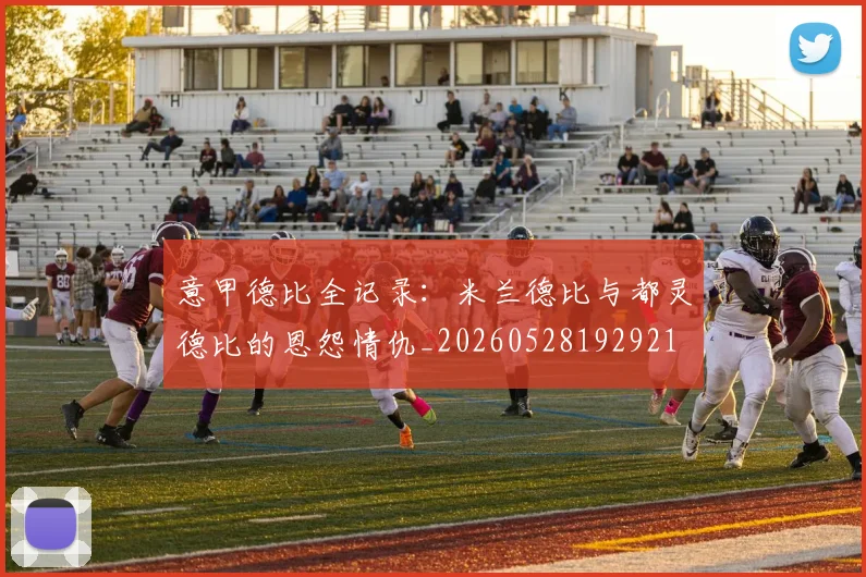 意甲德比全记录：米兰德比与都灵德比的恩怨情仇_20260528192921