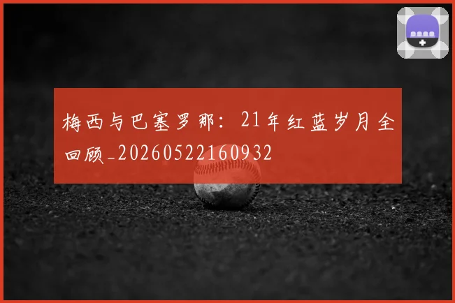 梅西与巴塞罗那：21年红蓝岁月全回顾_20260522160932