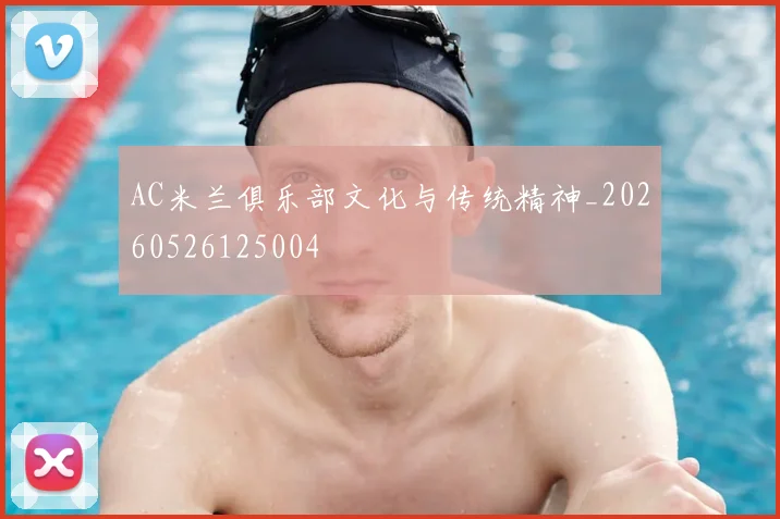 AC米兰俱乐部文化与传统精神_20260526125004