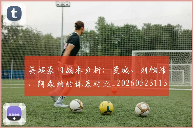英超豪门战术分析：曼城、利物浦、阿森纳的体系对比_20260523113740