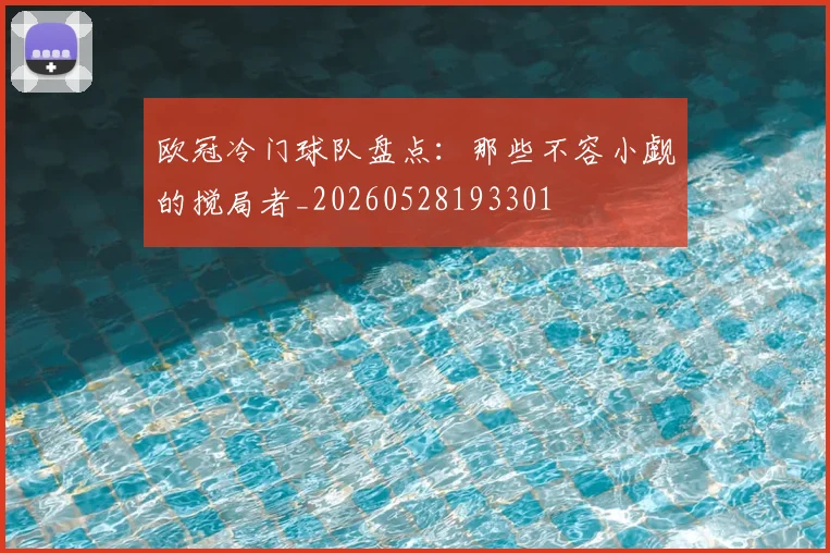 欧冠冷门球队盘点：那些不容小觑的搅局者_20260528193301