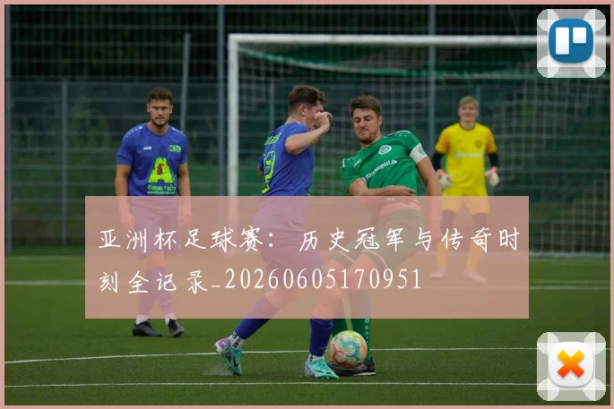 亚洲杯足球赛：历史冠军与传奇时刻全记录_20260605170951