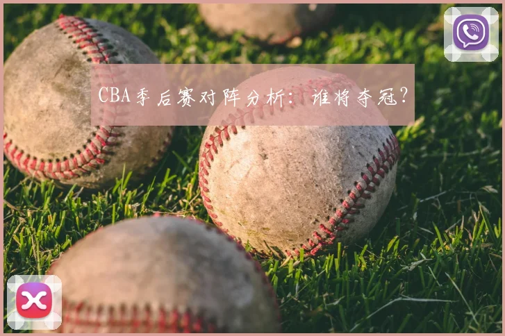 CBA季后赛对阵分析：谁将夺冠？