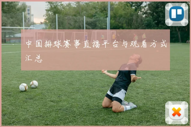 中国排球赛事直播平台与观看方式汇总