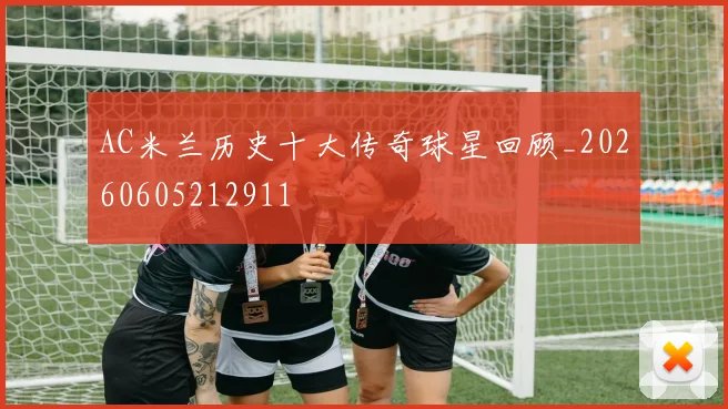AC米兰历史十大传奇球星回顾_20260605212911