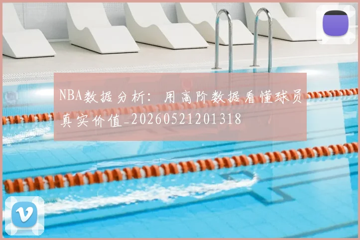 NBA数据分析：用高阶数据看懂球员真实价值_20260521201318