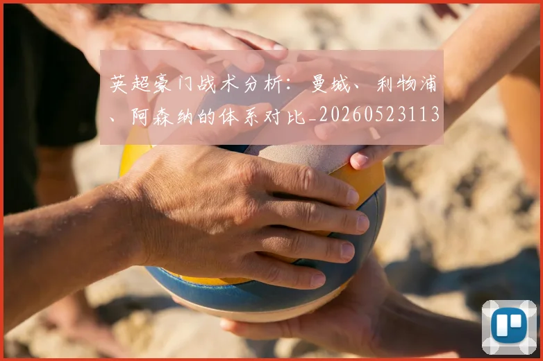 英超豪门战术分析：曼城、利物浦、阿森纳的体系对比_20260523113740