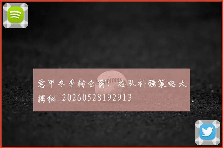 意甲冬季转会窗:各队补强策略大揭秘_20260528192913