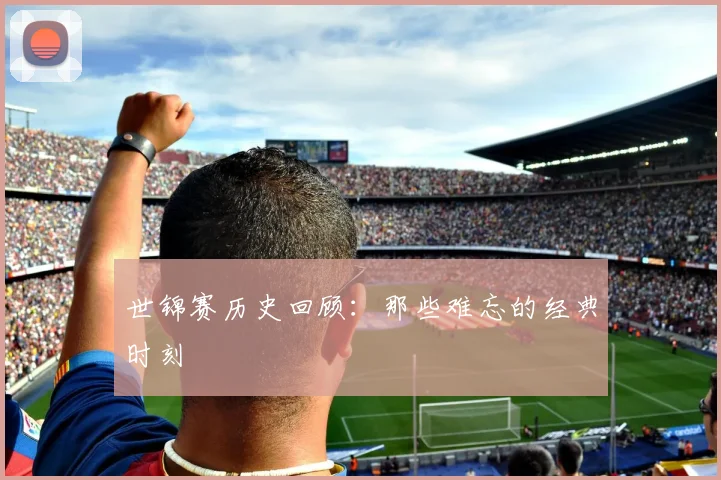 世锦赛历史回顾：那些难忘的经典时刻