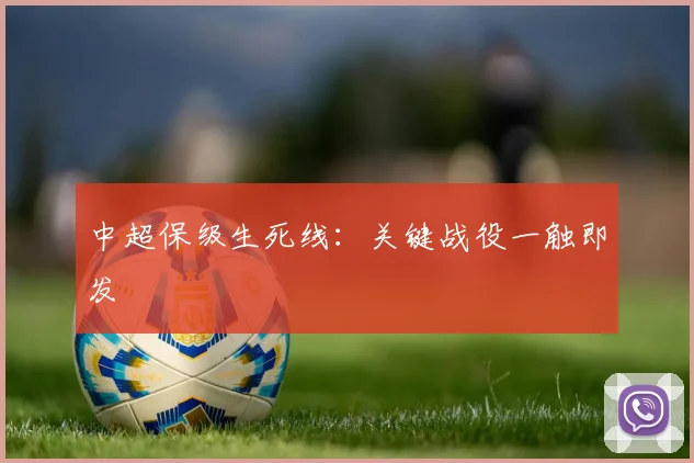 中超保级生死线：关键战役一触即发