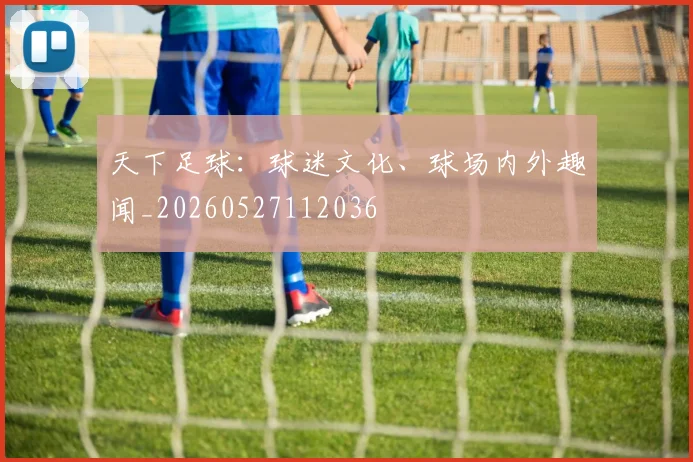天下足球:球迷文化、球场内外趣闻_20260527112036